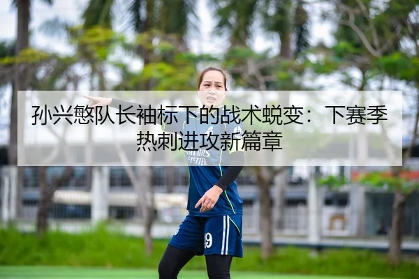 孙兴慜队长袖标下的战术蜕变：下赛季热刺进攻新篇章