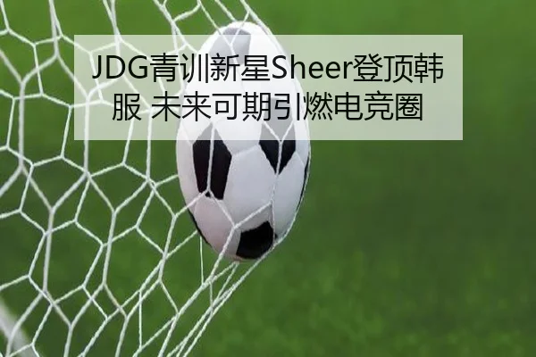 JDG青训新星Sheer登顶韩服 未来可期引燃电竞圈