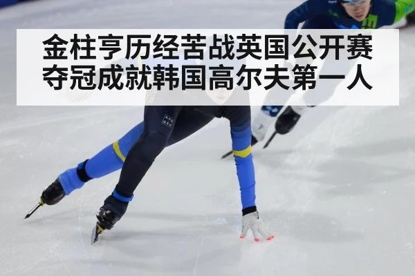 金柱亨历经苦战英国公开赛夺冠成就韩国高尔夫第一人