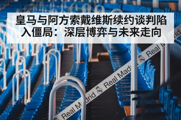 皇马与阿方索戴维斯续约谈判陷入僵局：深层博弈与未来走向