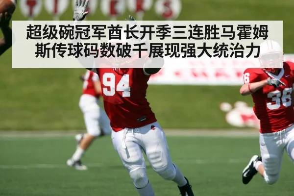 超级碗冠军酋长开季三连胜马霍姆斯传球码数破千展现强大统治力