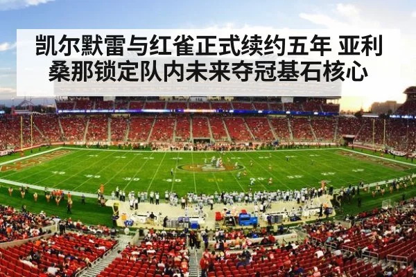 凯尔默雷与红雀正式续约五年 亚利桑那锁定队内未来夺冠基石核心