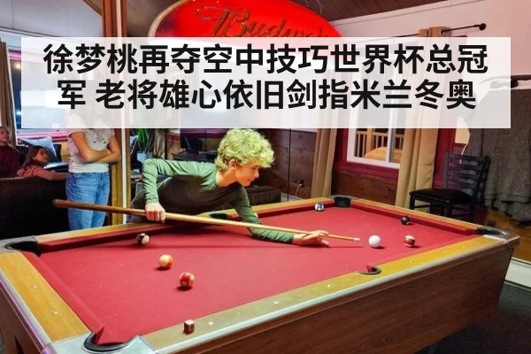 徐梦桃再夺空中技巧世界杯总冠军 老将雄心依旧剑指米兰冬奥