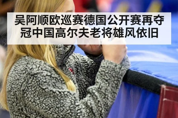 吴阿顺欧巡赛德国公开赛再夺冠中国高尔夫老将雄风依旧