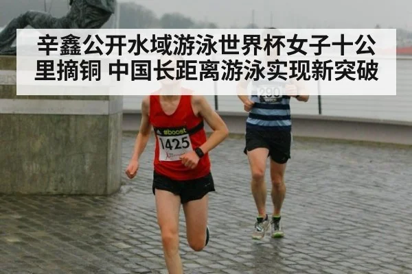 辛鑫公开水域游泳世界杯女子十公里摘铜 中国长距离游泳实现新突破